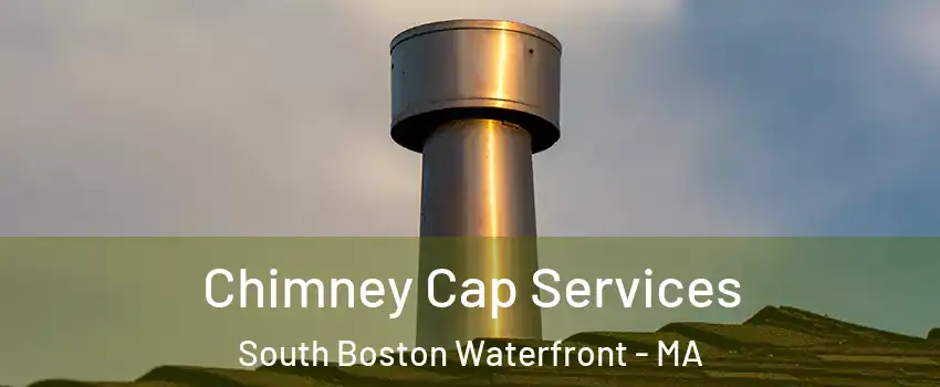 Chimney Cap Services South Boston Waterfront - MA