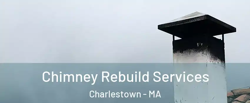 Chimney Rebuild Services Charlestown - MA