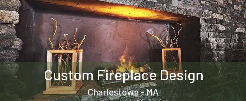 Custom Fireplace Design Charlestown - MA