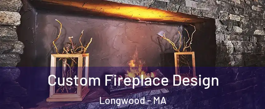 Custom Fireplace Design Longwood - MA