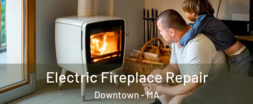 Electric Fireplace Repair Downtown - MA