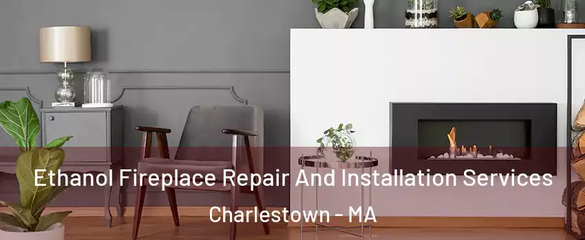 Ethanol Fireplace Repair And Installation Services Charlestown - MA