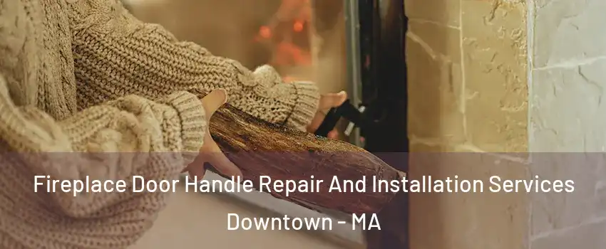 Fireplace Door Handle Repair And Installation Services Downtown - MA