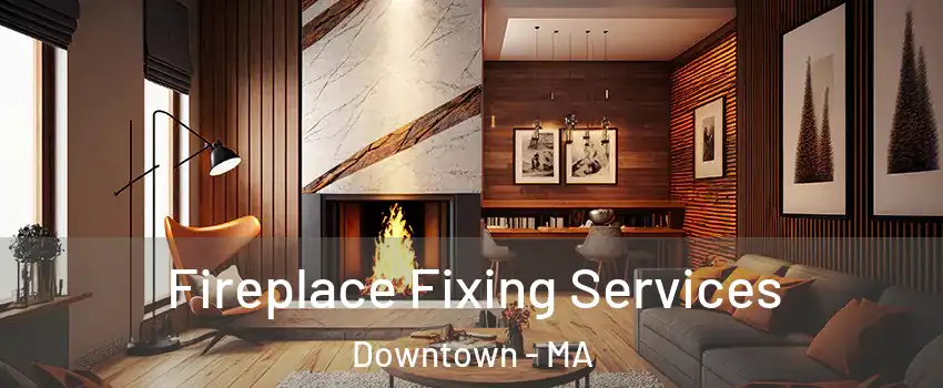 Fireplace Fixing Services Downtown - MA