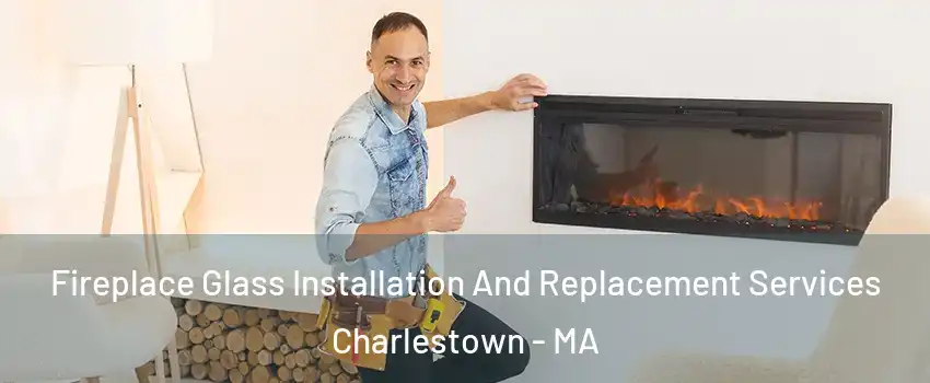 Fireplace Glass Installation And Replacement Services Charlestown - MA