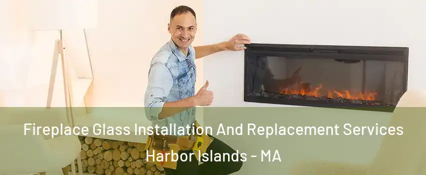 Fireplace Glass Installation And Replacement Services Harbor Islands - MA