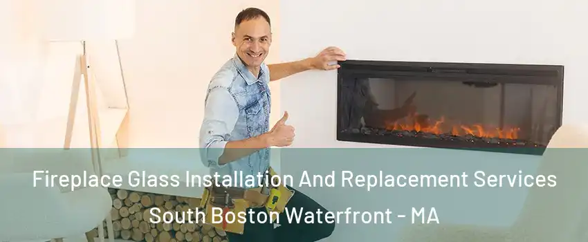 Fireplace Glass Installation And Replacement Services South Boston Waterfront - MA