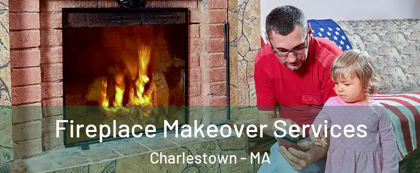 Fireplace Makeover Services Charlestown - MA