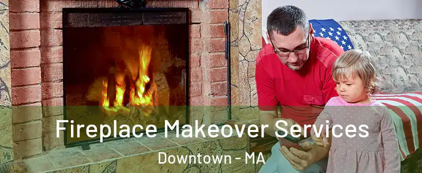 Fireplace Makeover Services Downtown - MA