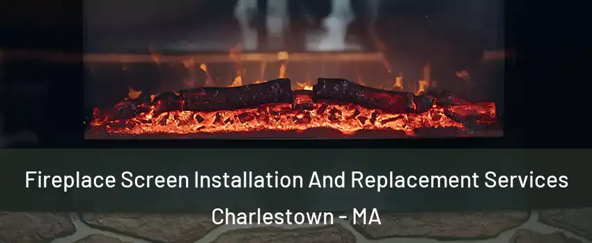 Fireplace Screen Installation And Replacement Services Charlestown - MA