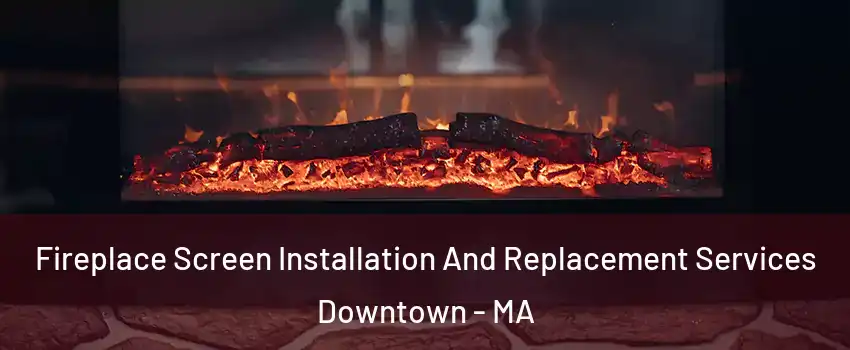 Fireplace Screen Installation And Replacement Services Downtown - MA