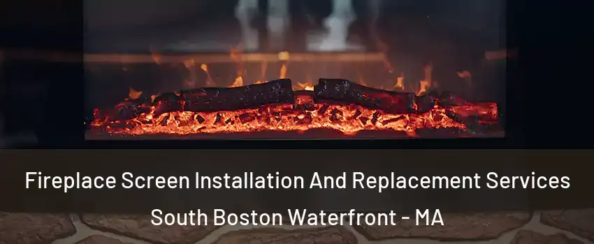 Fireplace Screen Installation And Replacement Services South Boston Waterfront - MA