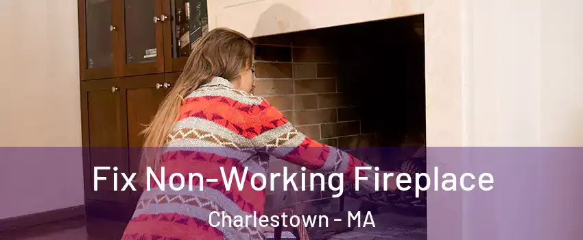 Fix Non-Working Fireplace Charlestown - MA