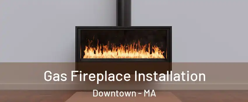 Gas Fireplace Installation Downtown - MA