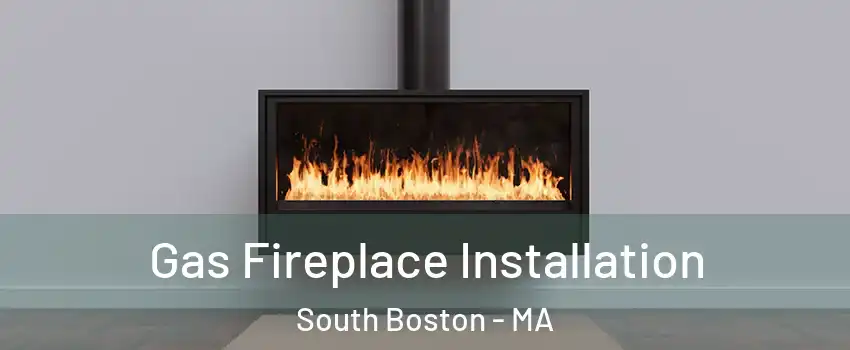 Gas Fireplace Installation South Boston - MA