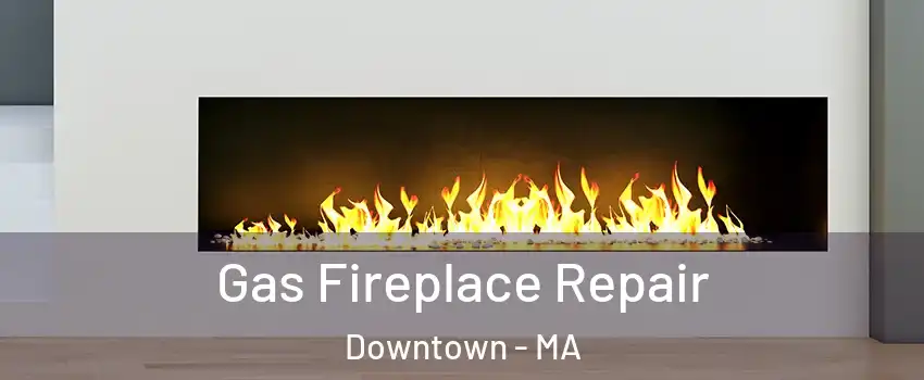 Gas Fireplace Repair Downtown - MA