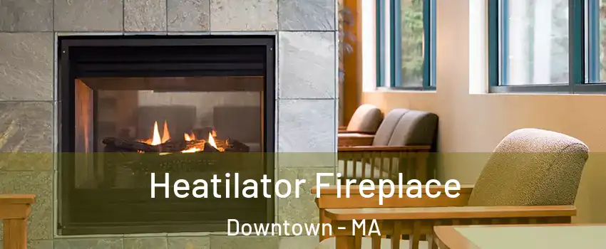 Heatilator Fireplace Downtown - MA