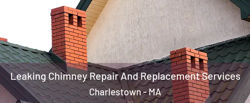 Leaking Chimney Repair And Replacement Services Charlestown - MA