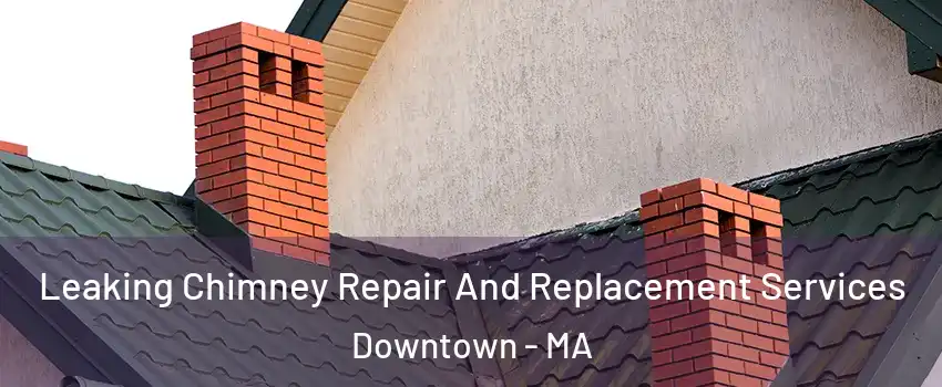 Leaking Chimney Repair And Replacement Services Downtown - MA