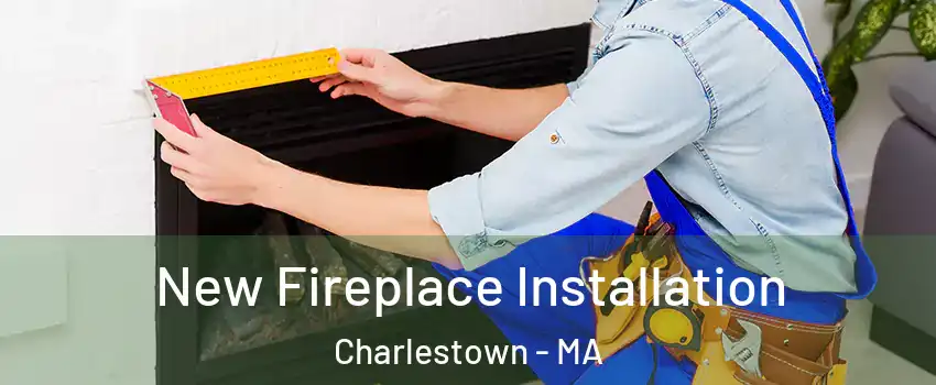 New Fireplace Installation Charlestown - MA