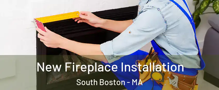 New Fireplace Installation South Boston - MA