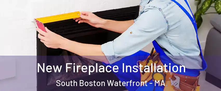 New Fireplace Installation South Boston Waterfront - MA