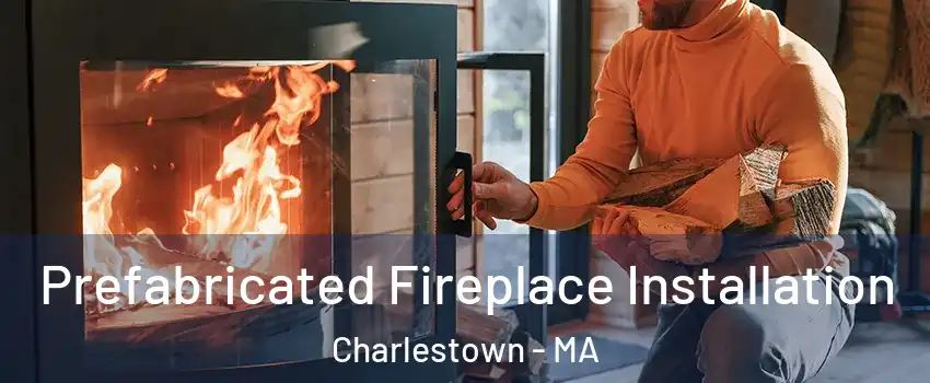 Prefabricated Fireplace Installation Charlestown - MA