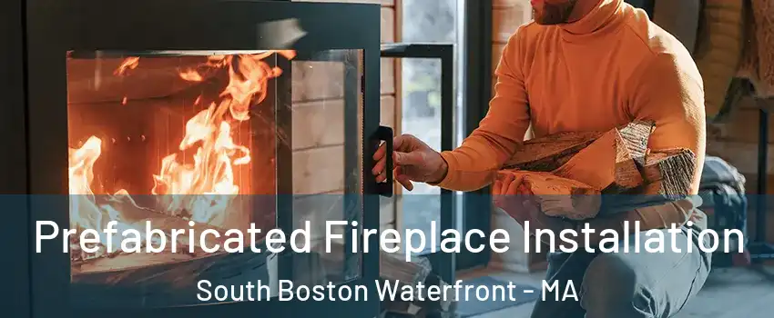 Prefabricated Fireplace Installation South Boston Waterfront - MA