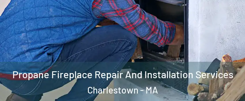 Propane Fireplace Repair And Installation Services Charlestown - MA