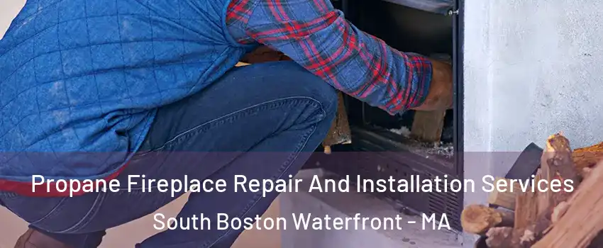 Propane Fireplace Repair And Installation Services South Boston Waterfront - MA