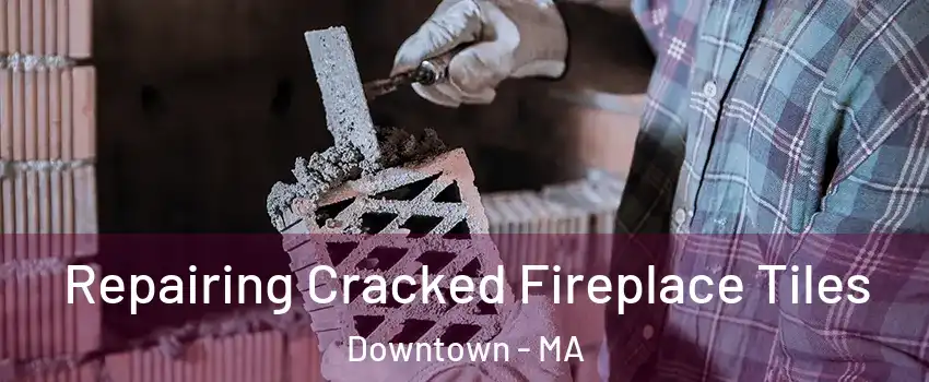 Repairing Cracked Fireplace Tiles Downtown - MA