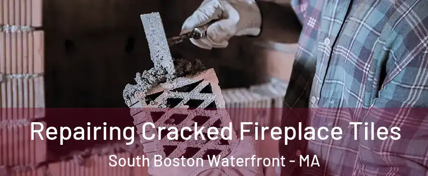 Repairing Cracked Fireplace Tiles South Boston Waterfront - MA