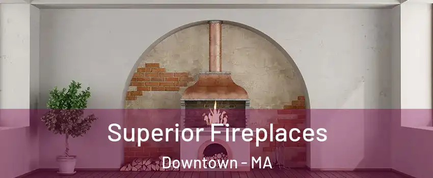 Superior Fireplaces Downtown - MA