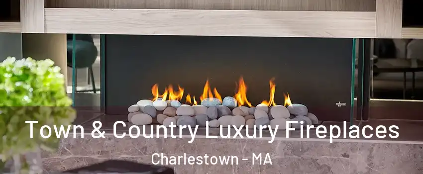 Town & Country Luxury Fireplaces Charlestown - MA