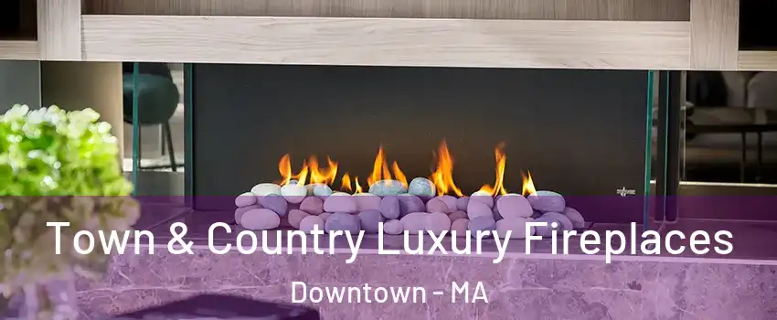 Town & Country Luxury Fireplaces Downtown - MA