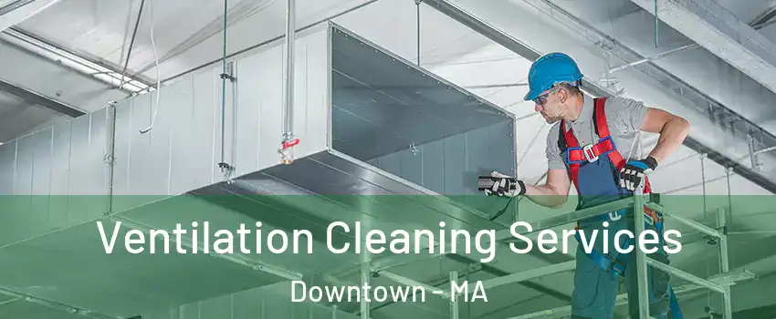 Ventilation Cleaning Services Downtown - MA