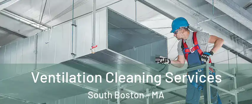 Ventilation Cleaning Services South Boston - MA