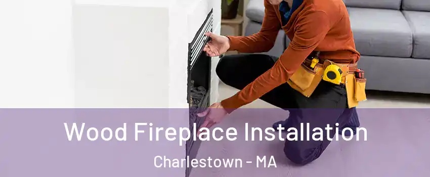 Wood Fireplace Installation Charlestown - MA