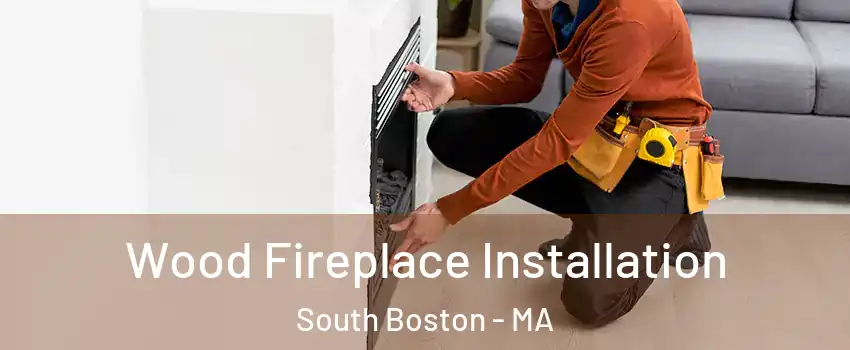 Wood Fireplace Installation South Boston - MA