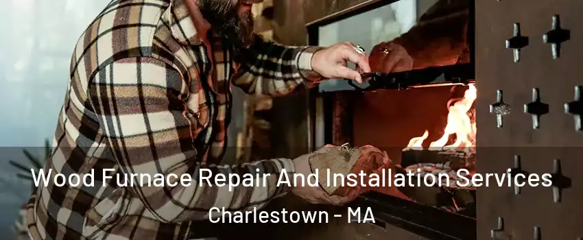 Wood Furnace Repair And Installation Services Charlestown - MA