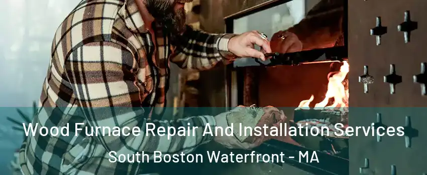 Wood Furnace Repair And Installation Services South Boston Waterfront - MA