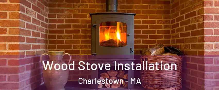 Wood Stove Installation Charlestown - MA